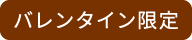 バレンタイン限定