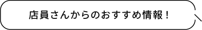 店員さんからのおすすめ情報！